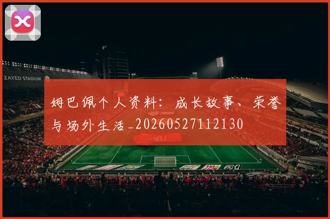 姆巴佩个人资料：成长故事、荣誉与场外生活_20260527112130