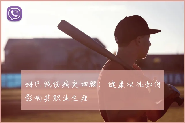 姆巴佩伤病史回顾:健康状况如何影响其职业生涯